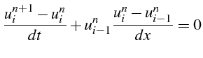 $\displaystyle \frac{u_{i}^{n+1}-u_{i}^{n}}{dt}+u_{i-1}^{n}\frac{u_{i}^{n}-u_{i-1}^{n}}{dx}=0$