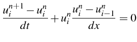 $\displaystyle \frac{u_{i}^{n+1}-u_{i}^{n}}{dt}+u_{i}^{n}\frac{u_{i}^{n}-u_{i-1}^{n}}{dx}=0$