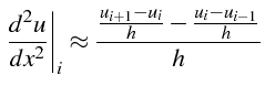 $\displaystyle \left.\frac{d^{2}u}{dx^{2}}\right\vert _{i}\approx\frac{\frac{u_{i+1}-u_{i}}{h}-\frac{u_{i}-u_{i-1}}{h}}{h}$