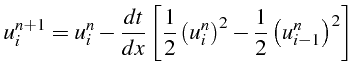 $\displaystyle u_{i}^{n+1}=u_{i}^{n}-\frac{dt}{dx}\left[\frac{1}{2}\left(u_{i}^{n}\right)^{2}-\frac{1}{2}\left(u_{i-1}^{n}\right)^{2}\right]$