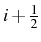 \bgroup\color{black}$ i+\frac{1}{2}$\egroup