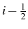 \bgroup\color{black}$ i-\frac{1}{2}$\egroup