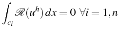 $\displaystyle \int_{c_{i}}\mathcal{R}(u^{h})  dx=0   \forall i=1,n$