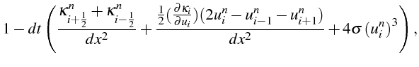 $\displaystyle 1-dt\left(\frac{\kappa_{i+\frac{1}{2}}^{n}+\kappa_{i-\frac{1}{2}}...
...{n}-u_{i-1}^{n}-u_{i+1}^{n})}{dx^{2}}+4\sigma\left(u_{i}^{n}\right)^{3}\right),$