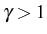 \bgroup\color{black}$ \gamma>1$\egroup