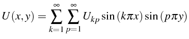 $\displaystyle U(x,y)=\sum_{k=1}^{\infty}\sum_{p=1}^{\infty}U_{kp}\sin\left(k\pi x\right)\sin\left(p\pi y\right)$