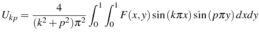 $\displaystyle U_{kp}=\frac{4}{(k^{2}+p^{2})\pi^{2}}\int_{0}^{1}\int_{0}^{1}F(x,y)\sin\left(k\pi x\right)\sin\left(p\pi y\right)dxdy$