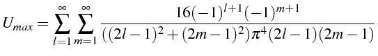 \bgroup\color{black}$\displaystyle U_{max}=\sum_{l=1}^{\infty}\sum_{m=1}^{\infty}\frac{16(-1)^{l+1}(-1)^{m+1}}{((2l-1)^{2}+(2m-1)^{2})\pi^{4}(2l-1)(2m-1)}$\egroup