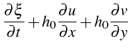 $\displaystyle \frac{\partial\xi}{\partial t}+h_{0}\frac{\partial u}{\partial x}+h_{0}\frac{\partial v}{\partial y}$