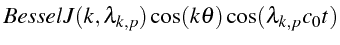 $\displaystyle BesselJ(k,\lambda_{k,p})\cos(k\theta)\cos(\lambda_{k,p}c_{0}t)$