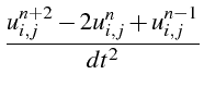 $\displaystyle \frac{u_{i,j}^{n+2}-2u_{i,j}^{n}+u_{i,j}^{n-1}}{dt^{2}}$