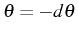 \bgroup\color{black}$ \theta=-d\theta$\egroup