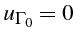 $\displaystyle u_{\Gamma_{0}}=0  $