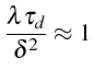 $\displaystyle \frac{\lambda\tau_{d}}{\delta^{2}}\approx1$