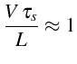 $\displaystyle \frac{V \tau_{s}}{L}\approx1$