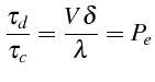 $\displaystyle \frac{\tau_{d}}{\tau_{c}}=\frac{V\delta}{\lambda}=P_{e}$