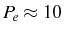 \bgroup\color{black}$ P_{e}\approx10$\egroup