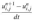 $\displaystyle \frac{u_{i,j}^{n+1}-u_{i,j}^{n}}{dt}$