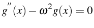 $\displaystyle g^{^{\prime\prime}}(x)-\omega^{2}g(x)=0$