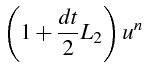 $\displaystyle \left(1+\frac{dt}{2}L_{2}\right)u^{n}$