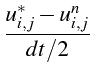 $\displaystyle \frac{u_{i,j}^{*}-u_{i,j}^{n}}{dt/2}$