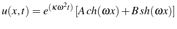 \bgroup\color{black}$\displaystyle u(x,t)=e^{(\kappa\omega^{2}t)}\left[A  ch(\omega x)+B  sh(\omega x)\right]$\egroup