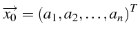 $\displaystyle \overrightarrow{x_{0}}=\left(a_{1},a_{2},\ldots,a_{n}\right)^{T}$