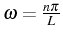 \bgroup\color{black}$ \omega=\frac{n\pi}{L}$\egroup