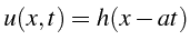 $\displaystyle u(x,t)=h(x-at)$