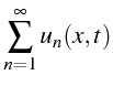 $\displaystyle \sum\limits _{n=1}^{\infty}u_{n}(x,t)$