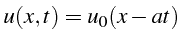 $\displaystyle u(x,t)=u_{0}(x-at)$