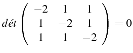 $\displaystyle d\acute{e}t\left(\begin{array}{ccc}
-2 & 1 & 1\\
1 & -2 & 1\\
1 & 1 & -2\end{array}\right)=0$