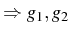 $ \Rightarrow g_{1},g_{2}$