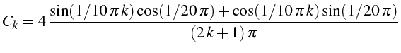 $\displaystyle C_{{k}}=4 {\frac{\sin(1/10 \pi  k)\cos(1/20 \pi)+\cos(1/10 \pi  k)\sin(1/20 \pi)}{\left(2  k+1\right)\pi}}$