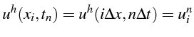 $\displaystyle u^{h}(x_{i},t_{n})=u^{h}(i\Delta x,n\Delta t)=u_{i}^{n}$