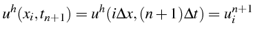 $\displaystyle u^{h}(x_{i},t_{n+1})=u^{h}(i\Delta x,(n+1)\Delta t)=u_{i}^{n+1}$