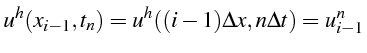 $\displaystyle u^{h}(x_{i-1},t_{n})=u^{h}((i-1)\Delta x,n\Delta t)=u_{i-1}^{n}\textrm{}$