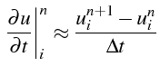 $\displaystyle \left.\frac{\partial u}{\partial t}\right\vert _{i}^{n}\approx\frac{u_{i}^{n+1}-u_{i}^{n}}{\Delta t}$