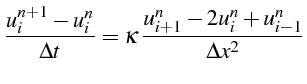 $\displaystyle \frac{u_{i}^{n+1}-u_{i}^{n}}{\Delta t}=\kappa \frac{u_{i+1}^{n}-2u_{i}^{n}+u_{i-1}^{n}}{\Delta x^{2}}$