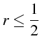 $\displaystyle r\le\frac{1}{2}$