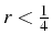 \bgroup\color{black}$ r<\frac{1}{4}$\egroup