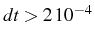 \bgroup\color{black}$ dt>2 10^{-4}$\egroup