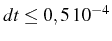 \bgroup\color{black}$ dt\leq0,5 10^{-4}$\egroup