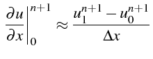 $\displaystyle \left.\frac{\partial u}{\partial x}\right\vert _{0}^{n+1}\approx\frac{u_{1}^{n+1}-u_{0}^{n+1}}{\Delta x}$