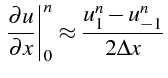 $\displaystyle \left.\frac{\partial u}{\partial x}\right\vert _{0}^{n}\approx\frac{u_{1}^{n}-u_{-1}^{n}}{2\Delta x}$