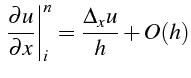 $\displaystyle \left.\frac{\partial u}{\partial x}\right\vert _{i}^{n}=\frac{\Delta_{x}u}{h}+O(h)$
