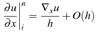$\displaystyle \left.\frac{\partial u}{\partial x}\right\vert _{i}^{n}=\frac{\nabla_{x}u}{h}+O(h)$