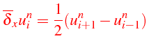 $\displaystyle {\color{red}\overline{\delta}_{x}u_{i}^{n}=\frac{1}{2}(u_{i+1}^{n}-u_{i-1}^{n})}$