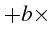 \bgroup\color{black}$\displaystyle +b\times$\egroup