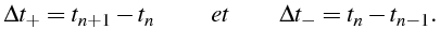 \bgroup\color{black}$\displaystyle \Delta t_{+}=t_{n+1}-t_{n}         et        \Delta t_{-}=t_{n}-t_{n-1}.$\egroup